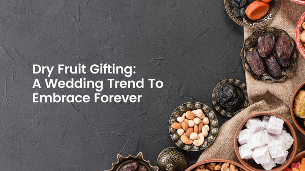 Dry Fruit Gifting: A Wedding Trend To Embrace Forever