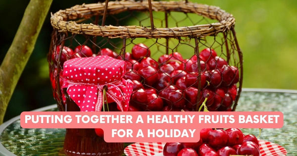 Putting Together A Healthy Fruits Basket for a Holiday